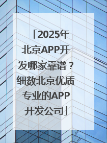 2025年北京APP开发哪家靠谱？细数北京优质专业的APP开发公司