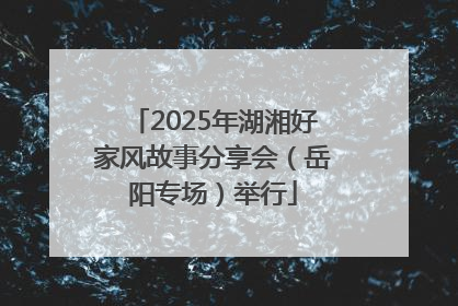 2025年湖湘好家风故事分享会（岳阳专场）举行