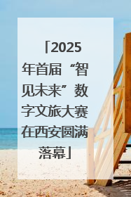 2025年首届“智见未来”数字文旅大赛在西安圆满落幕