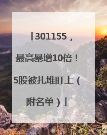 301155，最高暴增10倍！5股被扎堆盯上（附名单）