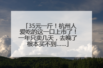 35元一斤！杭州人爱吃的这一口上市了！一年只卖几天，去晚了根本买不到……