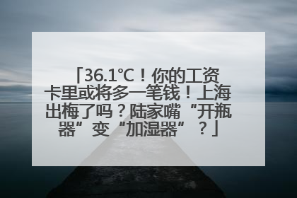 36.1℃！你的工资卡里或将多一笔钱！上海出梅了吗？陆家嘴“开瓶器”变“加湿器”？