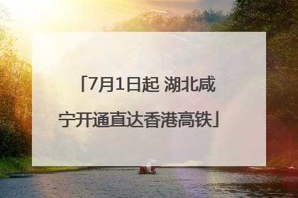 7月1日起 湖北咸宁开通直达香港高铁