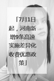 7月1日起，河南新增9条高速实施差异化收费优惠政策