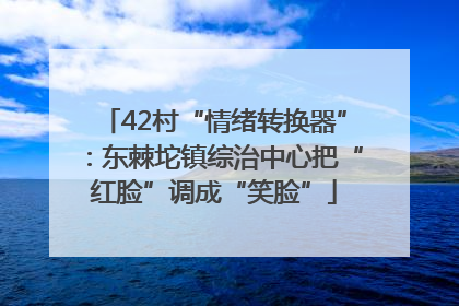 42村“情绪转换器”：东棘坨镇综治中心把“红脸”调成“笑脸”