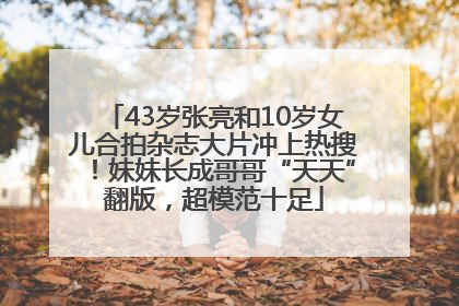 43岁张亮和10岁女儿合拍杂志大片冲上热搜！妹妹长成哥哥“天天”翻版，超模范十足