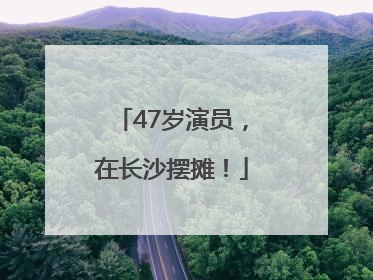 47岁演员，在长沙摆摊！