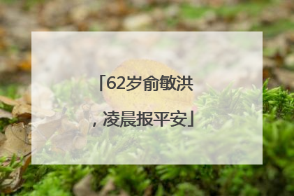 62岁俞敏洪，凌晨报平安