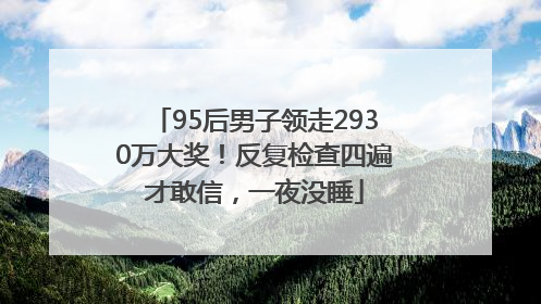 95后男子领走2930万大奖！反复检查四遍才敢信，一夜没睡