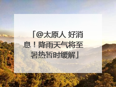@太原人 好消息！降雨天气将至 暑热暂时缓解