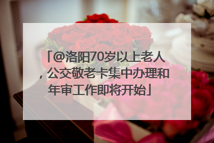 @洛阳70岁以上老人，公交敬老卡集中办理和年审工作即将开始