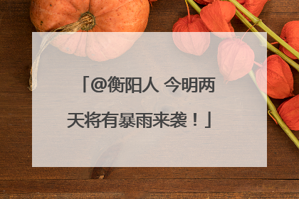 @衡阳人 今明两天将有暴雨来袭！