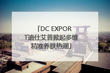 DC EXPORT迪仕艾普掀起多维精准养肤热潮