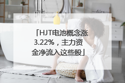 HJT电池概念涨3.22%，主力资金净流入这些股