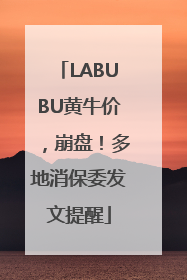 LABUBU黄牛价，崩盘！多地消保委发文提醒