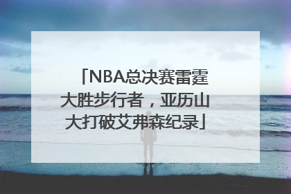 NBA总决赛雷霆大胜步行者，亚历山大打破艾弗森纪录
