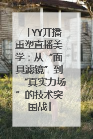 YY开播重塑直播美学：从“面具滤镜”到“真实力场”的技术突围战